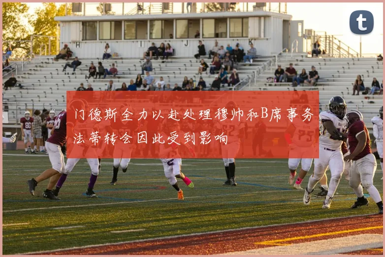 门德斯全力以赴处理穆帅和B席事务法蒂转会因此受到影响
