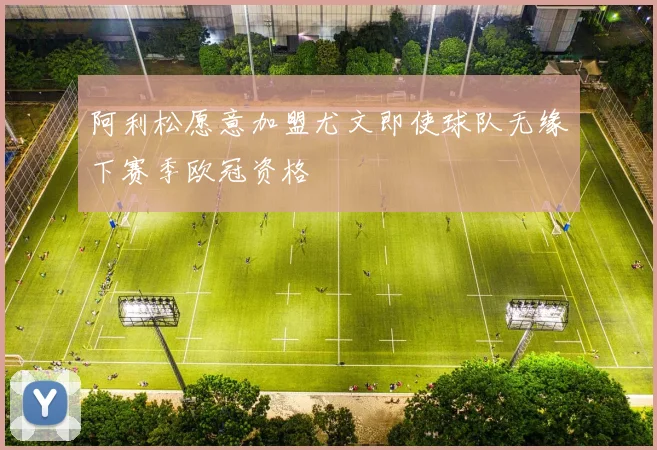 阿利松愿意加盟尤文即使球队无缘下赛季欧冠资格