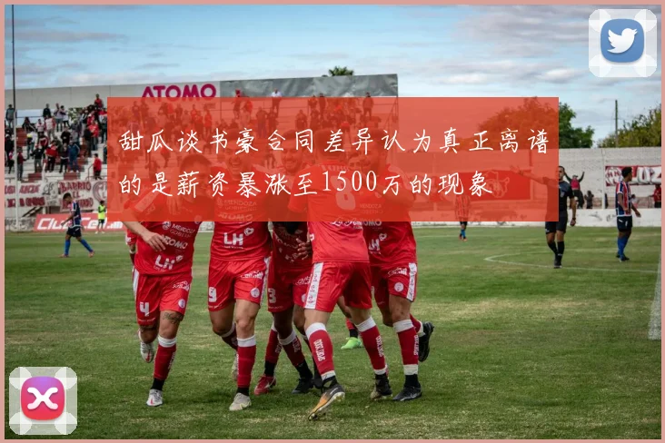 甜瓜谈书豪合同差异认为真正离谱的是薪资暴涨至1500万的现象