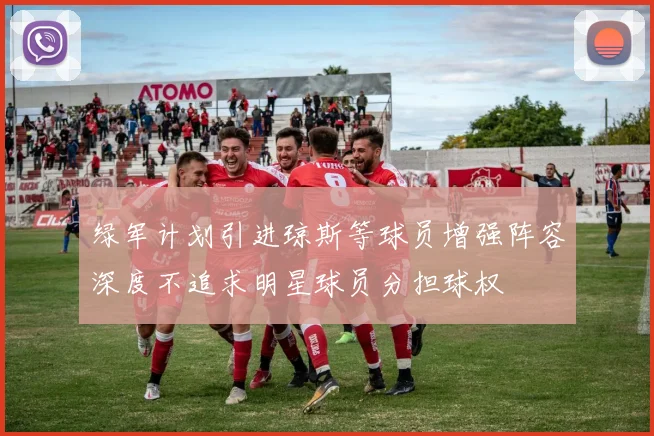 绿军计划引进琼斯等球员增强阵容深度不追求明星球员分担球权