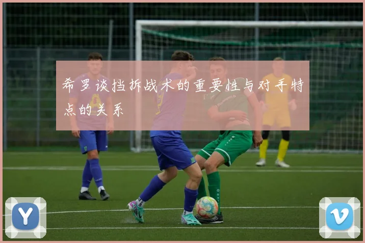 希罗谈挡拆战术的重要性与对手特点的关系