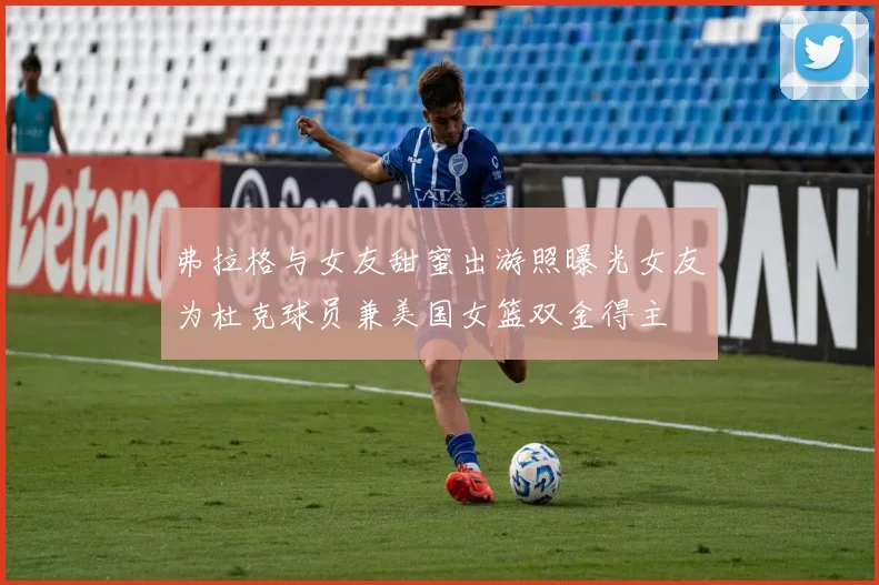 弗拉格与女友甜蜜出游照曝光女友为杜克球员兼美国女篮双金得主