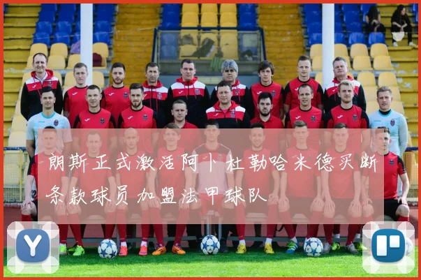 朗斯正式激活阿卜杜勒哈米德买断条款球员加盟法甲球队