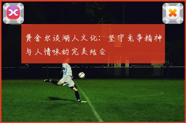 费舍尔谈湖人文化：坚守竞争精神与人情味的完美结合