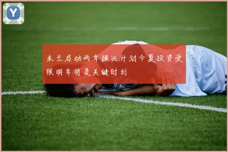 米兰启动两年振兴计划今夏投资受限明年将是关键时刻