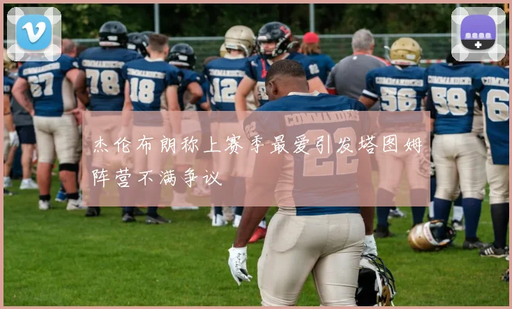 杰伦布朗称上赛季最爱引发塔图姆阵营不满争议