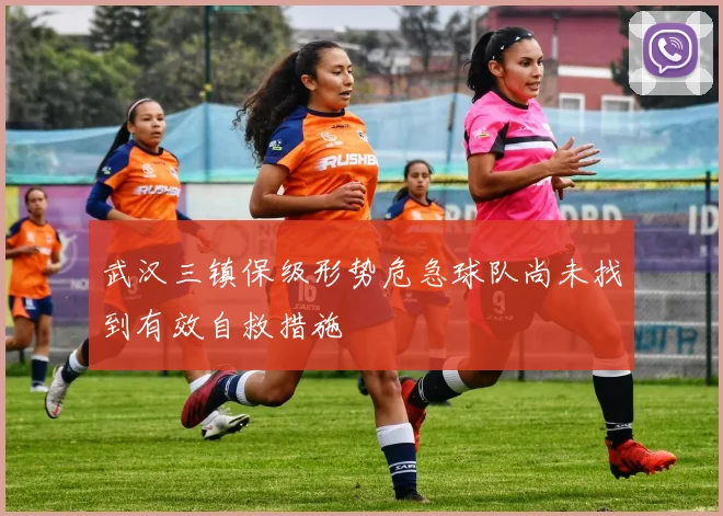 武汉三镇保级形势危急球队尚未找到有效自救措施