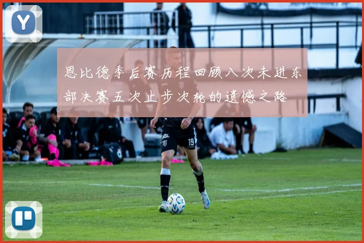 恩比德季后赛历程回顾八次未进东部决赛五次止步次轮的遗憾之路